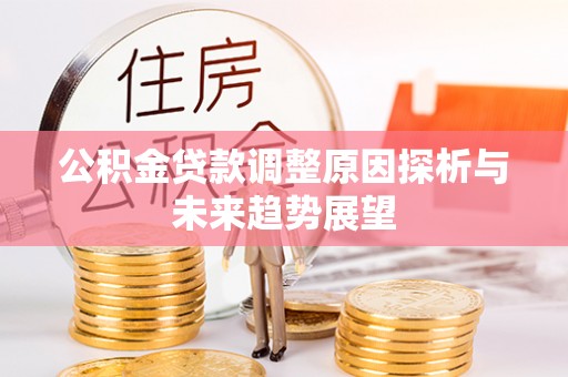 汉中公积金贷款调整原因探析与未来趋势展望