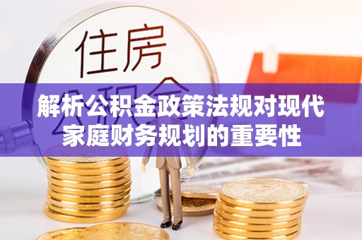 汉中解析公积金政策法规对现代家庭财务规划的重要性