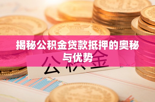 汉中揭秘公积金贷款抵押的奥秘与优势