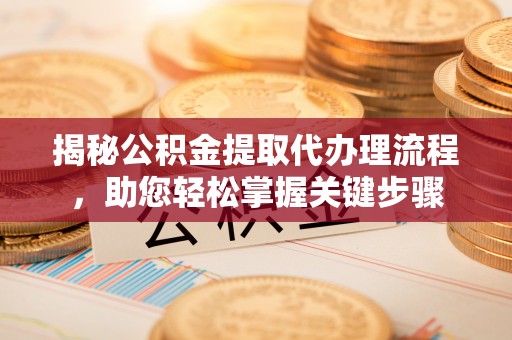 汉中揭秘公积金提取代办理流程，助您轻松掌握关键步骤