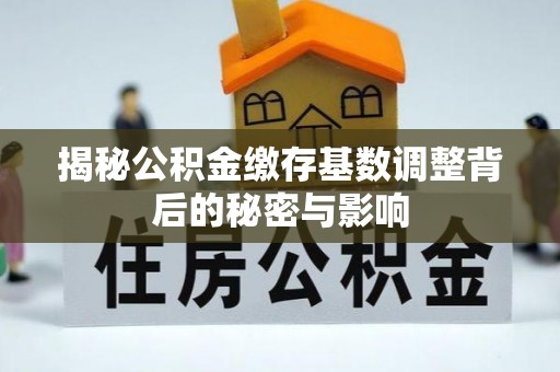 汉中揭秘公积金缴存基数调整背后的秘密与影响