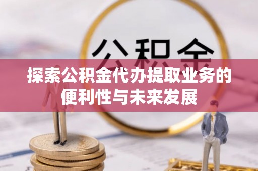 汉中探索公积金代办提取业务的便利性与未来发展