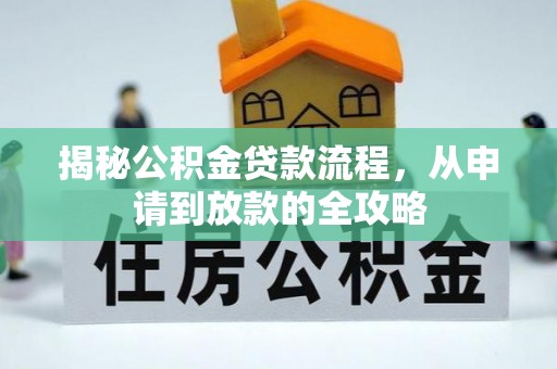 汉中揭秘公积金贷款流程，从申请到放款的全攻略