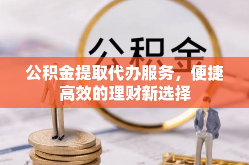 汉中公积金提取代办服务，便捷高效的理财新选择