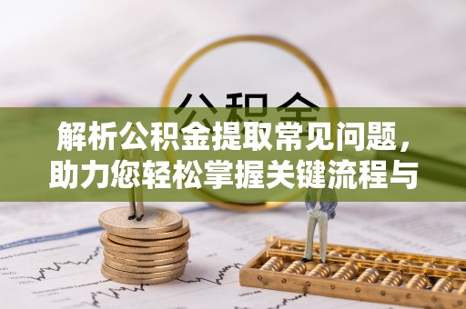 汉中解析公积金提取常见问题，助力您轻松掌握关键流程与技巧