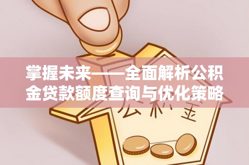 汉中掌握未来——全面解析公积金贷款额度查询与优化策略