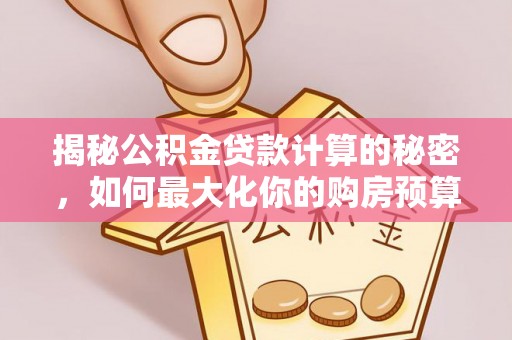 汉中揭秘公积金贷款计算的秘密，如何最大化你的购房预算