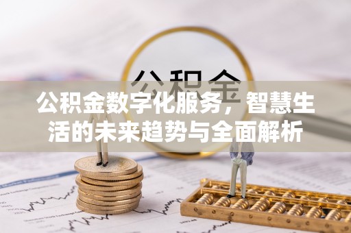 汉中公积金数字化服务，智慧生活的未来趋势与全面解析