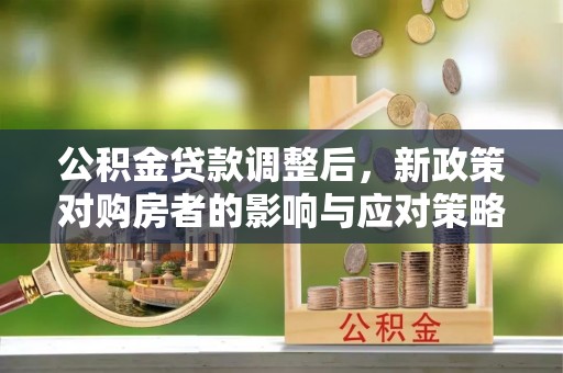 汉中公积金贷款调整后，新政策对购房者的影响与应对策略