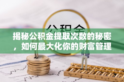 汉中揭秘公积金提取次数的秘密，如何最大化你的财富管理