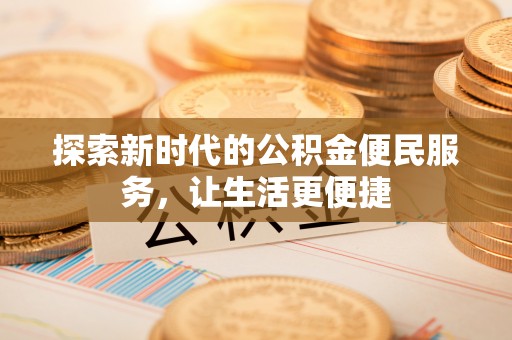 汉中探索新时代的公积金便民服务，让生活更便捷