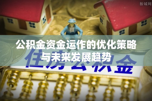 汉中公积金资金运作的优化策略与未来发展趋势