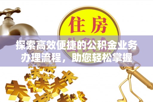 汉中探索高效便捷的公积金业务办理流程，助您轻松掌握