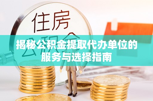 汉中揭秘公积金提取代办单位的服务与选择指南