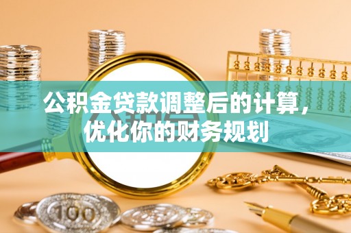 汉中公积金贷款调整后的计算，优化你的财务规划