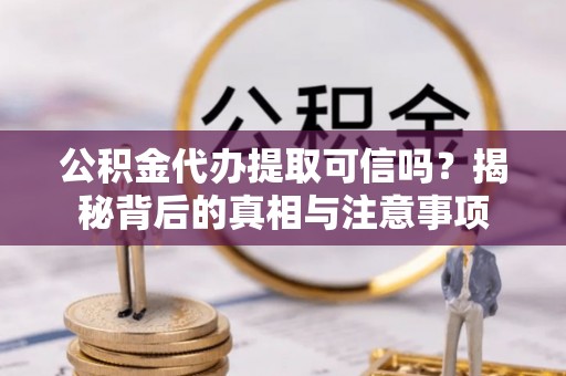 汉中公积金代办提取可信吗？揭秘背后的真相与注意事项