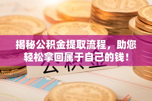 汉中揭秘公积金提取流程，助您轻松拿回属于自己的钱！