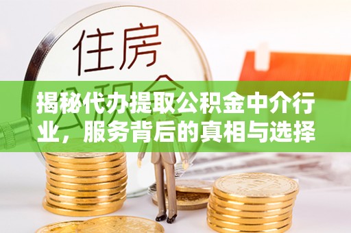 汉中揭秘代办提取公积金中介行业，服务背后的真相与选择指南