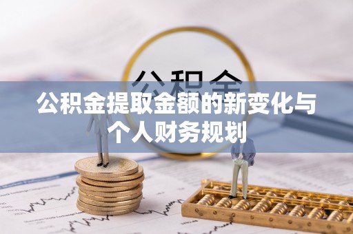 汉中公积金提取金额的新变化与个人财务规划