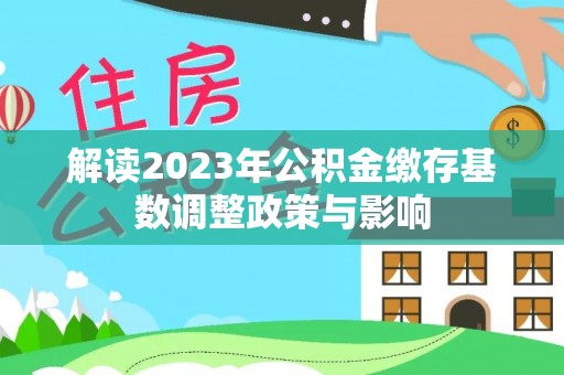 汉中解读2023年公积金缴存基数调整政策与影响