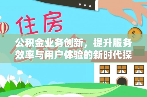 汉中公积金业务创新，提升服务效率与用户体验的新时代探索