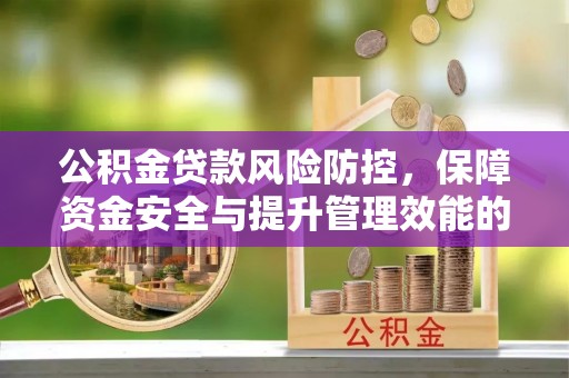 汉中公积金贷款风险防控，保障资金安全与提升管理效能的多维度探索