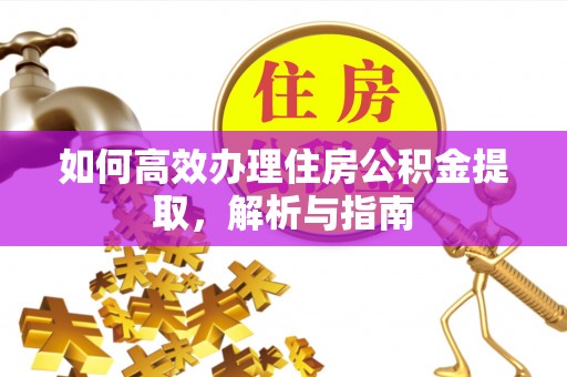汉中如何高效办理住房公积金提取，解析与指南