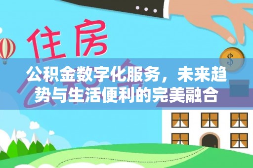汉中公积金数字化服务，未来趋势与生活便利的完美融合