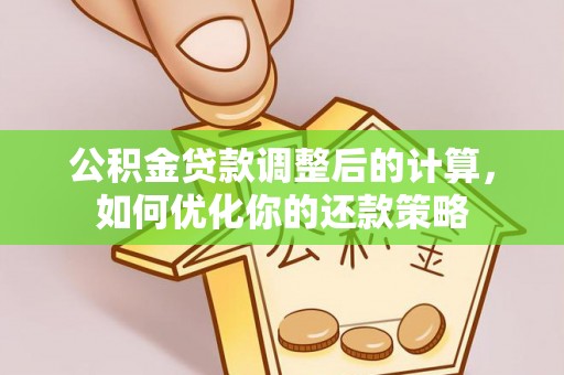 汉中公积金贷款调整后的计算，如何优化你的还款策略