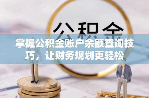 汉中掌握公积金账户余额查询技巧，让财务规划更轻松