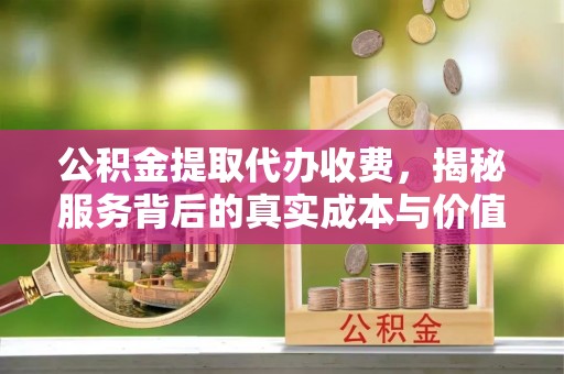 汉中公积金提取代办收费，揭秘服务背后的真实成本与价值
