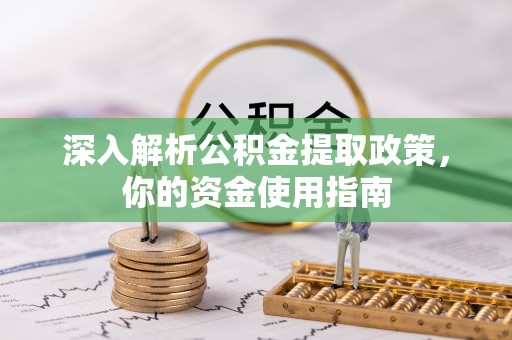 汉中深入解析公积金提取政策，你的资金使用指南