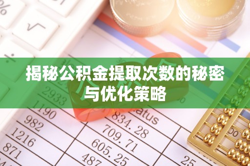 汉中揭秘公积金提取次数的秘密与优化策略