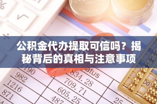 汉中公积金代办提取可信吗？揭秘背后的真相与注意事项