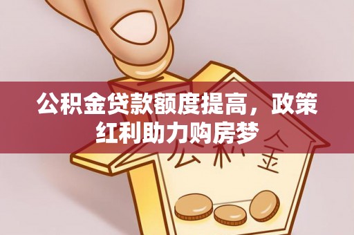 汉中公积金贷款额度提高，政策红利助力购房梦