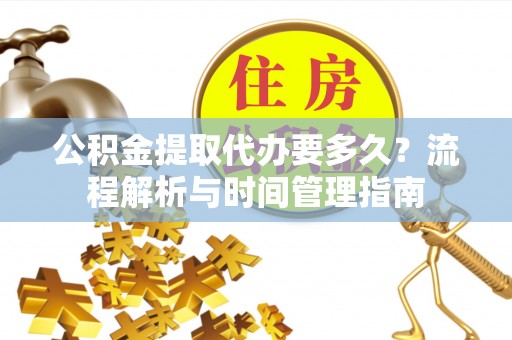汉中公积金提取代办要多久？流程解析与时间管理指南
