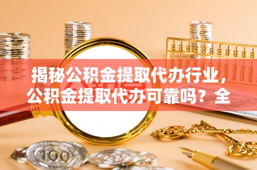 汉中揭秘公积金提取代办行业，公积金提取代办可靠吗？全面解析与风险规避