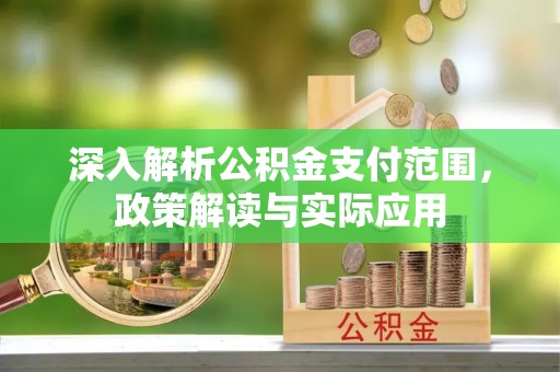 汉中深入解析公积金支付范围，政策解读与实际应用