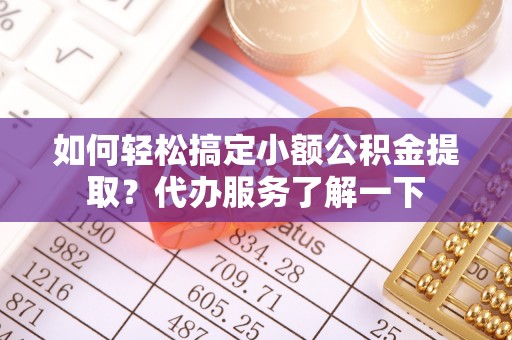 汉中如何轻松搞定小额公积金提取？代办服务了解一下