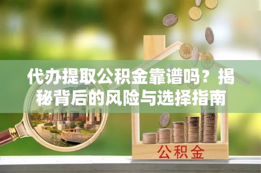 汉中代办提取公积金靠谱吗？揭秘背后的风险与选择指南