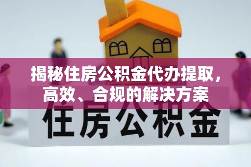 汉中揭秘住房公积金代办提取，高效、合规的解决方案