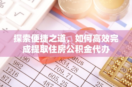 汉中探索便捷之道，如何高效完成提取住房公积金代办