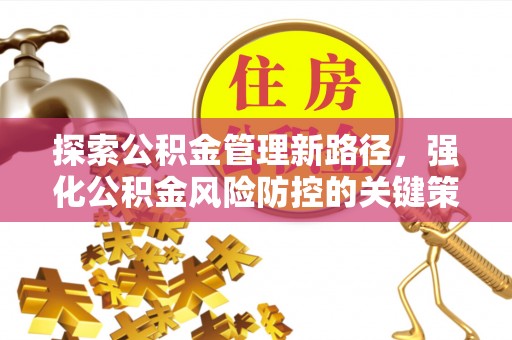 汉中探索公积金管理新路径，强化公积金风险防控的关键策略