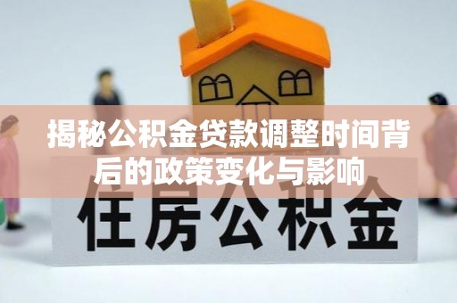 汉中揭秘公积金贷款调整时间背后的政策变化与影响