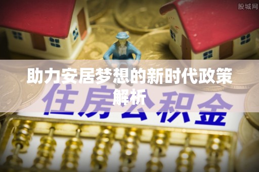 汉中助力安居梦想的新时代政策解析