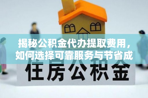 汉中揭秘公积金代办提取费用，如何选择可靠服务与节省成本