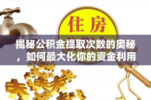 汉中揭秘公积金提取次数的奥秘，如何最大化你的资金利用？
