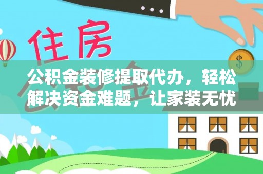 汉中公积金装修提取代办，轻松解决资金难题，让家装无忧