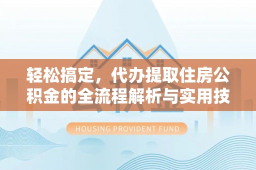 汉中轻松搞定，代办提取住房公积金的全流程解析与实用技巧