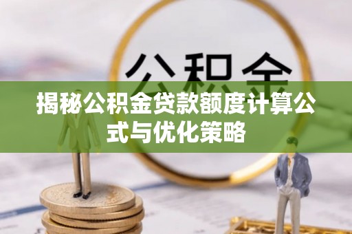 汉中揭秘公积金贷款额度计算公式与优化策略